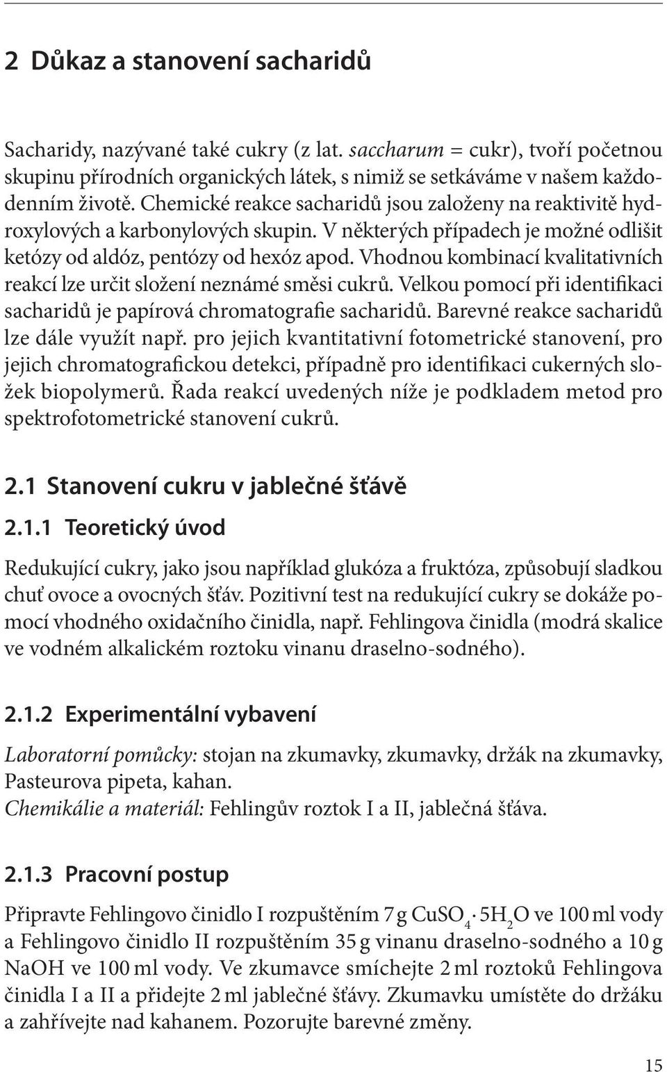 Vhodnou kombinací kvalitativních reakcí lze určit složení neznámé směsi cukrů. Velkou pomocí při identifikaci sacharidů je papírová chromatografie sacharidů.