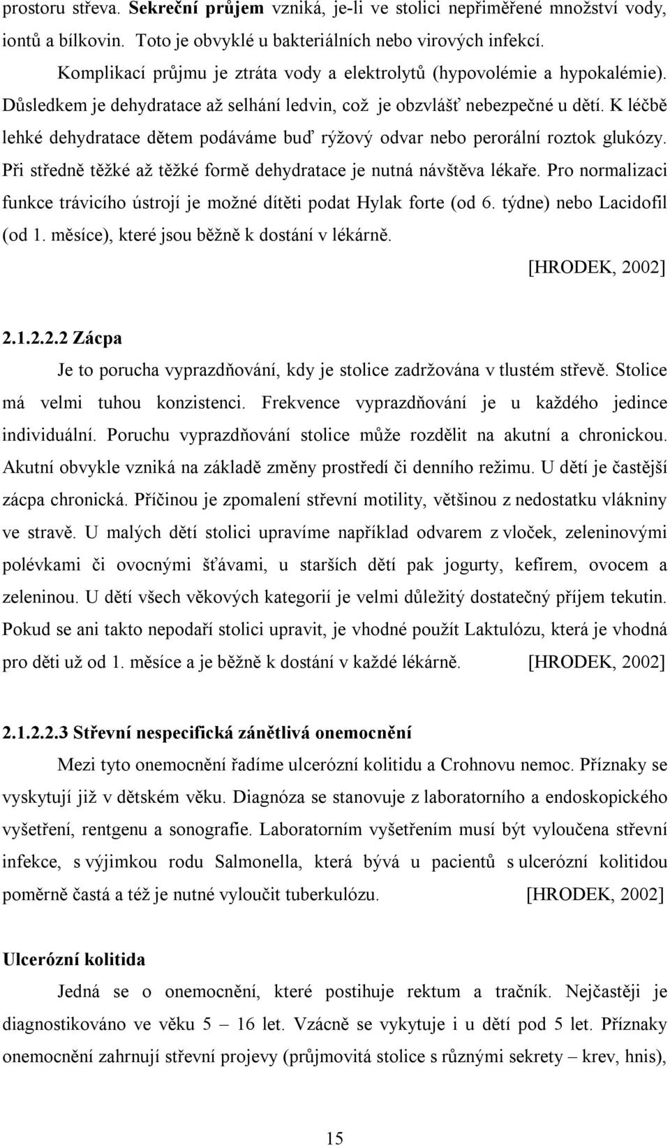 K léčbě lehké dehydratace dětem podáváme buď rýžový odvar nebo perorální roztok glukózy. Při středně těžké až těžké formě dehydratace je nutná návštěva lékaře.