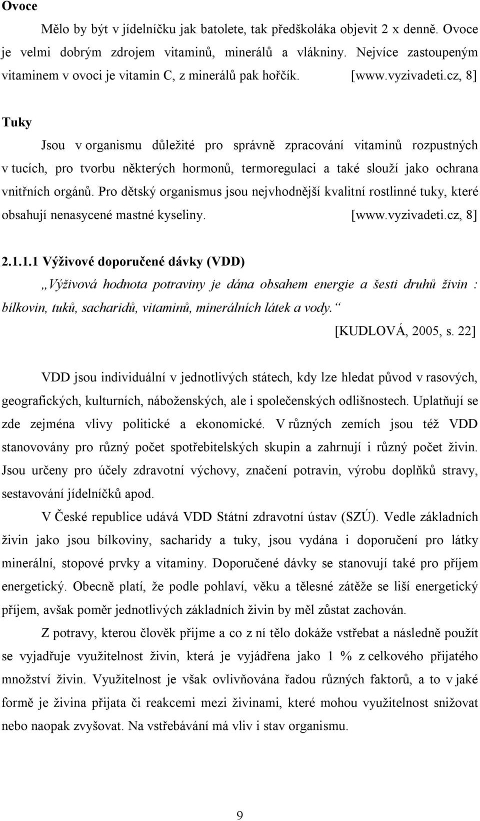 cz, 8] Tuky Jsou v organismu důležité pro správně zpracování vitaminů rozpustných v tucích, pro tvorbu některých hormonů, termoregulaci a také slouží jako ochrana vnitřních orgánů.