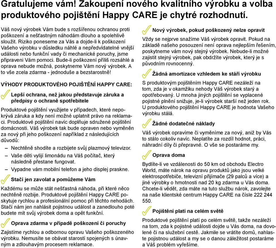 Riziko poneseme za Vás a dojde-li k poškození Vašeho výrobku v důsledku náhlé a nepředvídatelné vnější události nebo funkční vady či mechanické poruchy, jsme připraveni Vám pomoci.