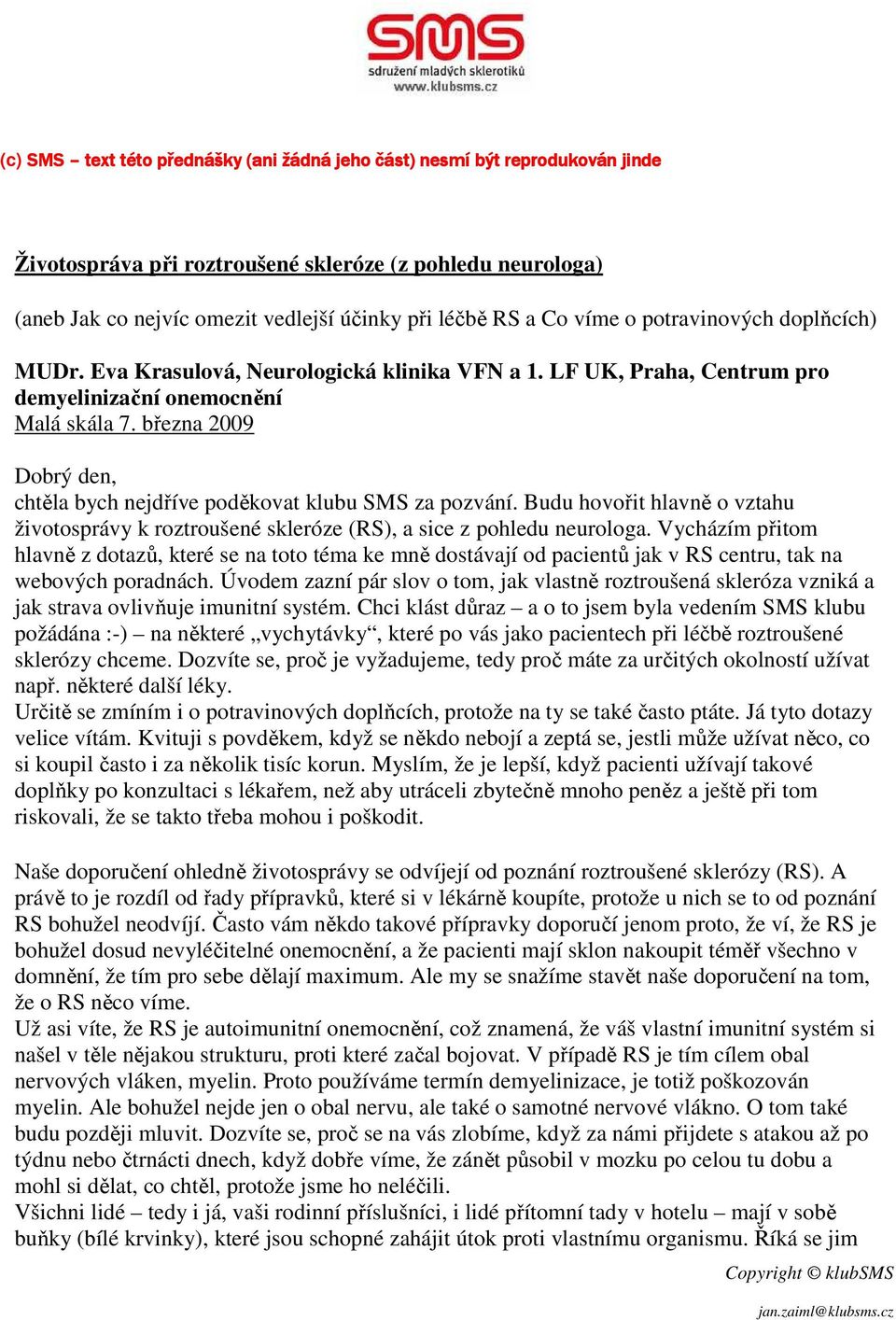 března 2009 Dobrý den, chtěla bych nejdříve poděkovat klubu SMS za pozvání. Budu hovořit hlavně o vztahu životosprávy k roztroušené skleróze (RS), a sice z pohledu neurologa.