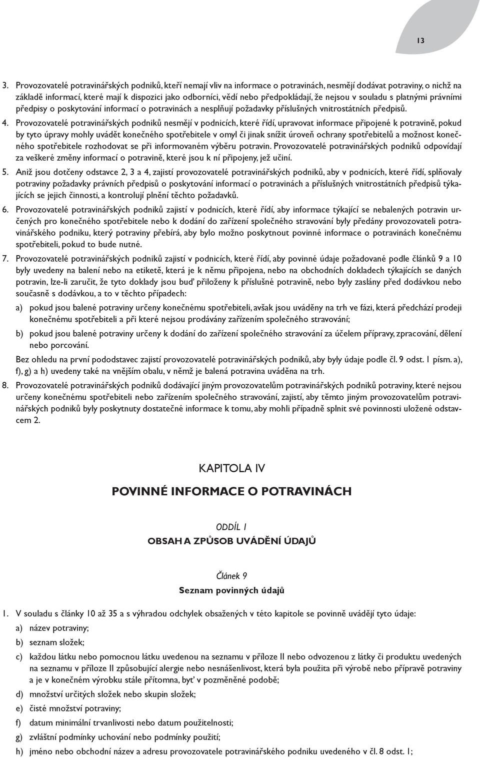 Provozovatelé potravinářských podniků nesmějí v podnicích, které řídí, upravovat informace připojené k potravině, pokud by tyto úpravy mohly uvádět konečného spotřebitele v omyl či jinak snížit