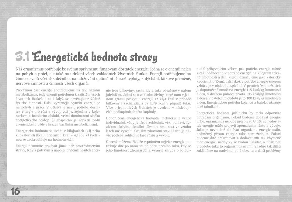 Převážnou část energie spotřebujeme na tzv. bazální metabolizmus, tedy energii potřebnou k zajištění všech životních funkcí, a to i když se nevěnujeme žádné fyzické činnosti.