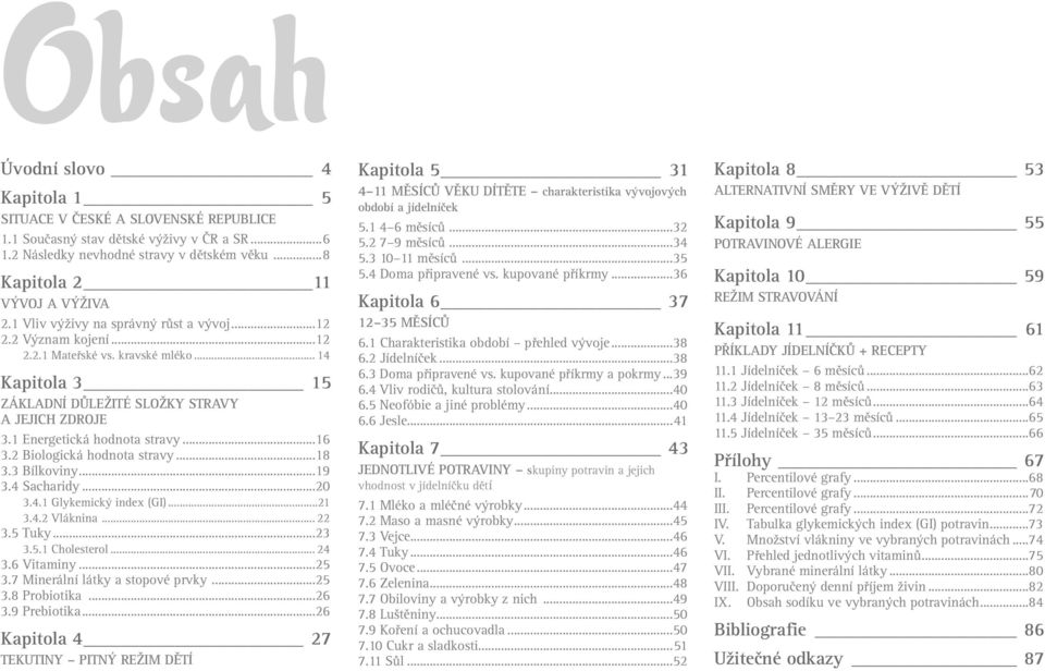 ..16 3.2 Biologická hodnota stravy...18 3.3 Bílkoviny...19 3.4 Sacharidy...20 3.4.1 Glykemický index (GI)...21 3.4.2 Vláknina... 22 3.5 Tuky...23 3.5.1 Cholesterol... 24 3.6 Vitaminy...25 3.