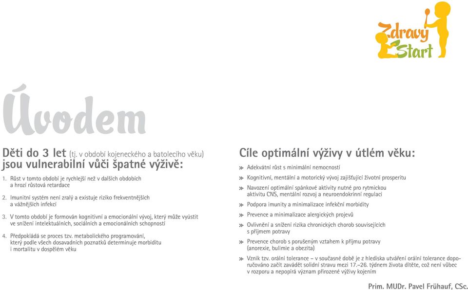 V tomto období je formován kognitivní a emocionální vývoj, který může vyústit ve snížení intelektuálních, sociálních a emocionálních schopností 4. Předpokládá se proces tzv.