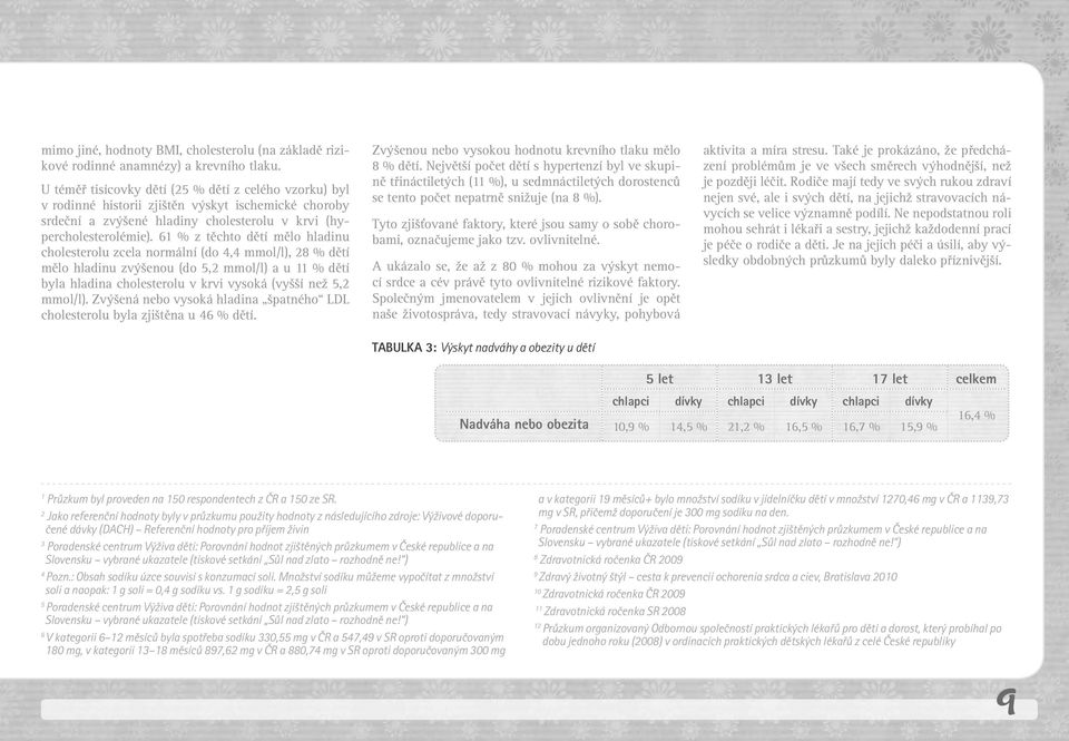 61 % z těchto dětí mělo hladinu cholesterolu zcela normální (do 4,4 mmol/l), 28 % dětí mělo hladinu zvýšenou (do 5,2 mmol/l) a u 11 % dětí byla hladina cholesterolu v krvi vysoká (vyšší než 5,2