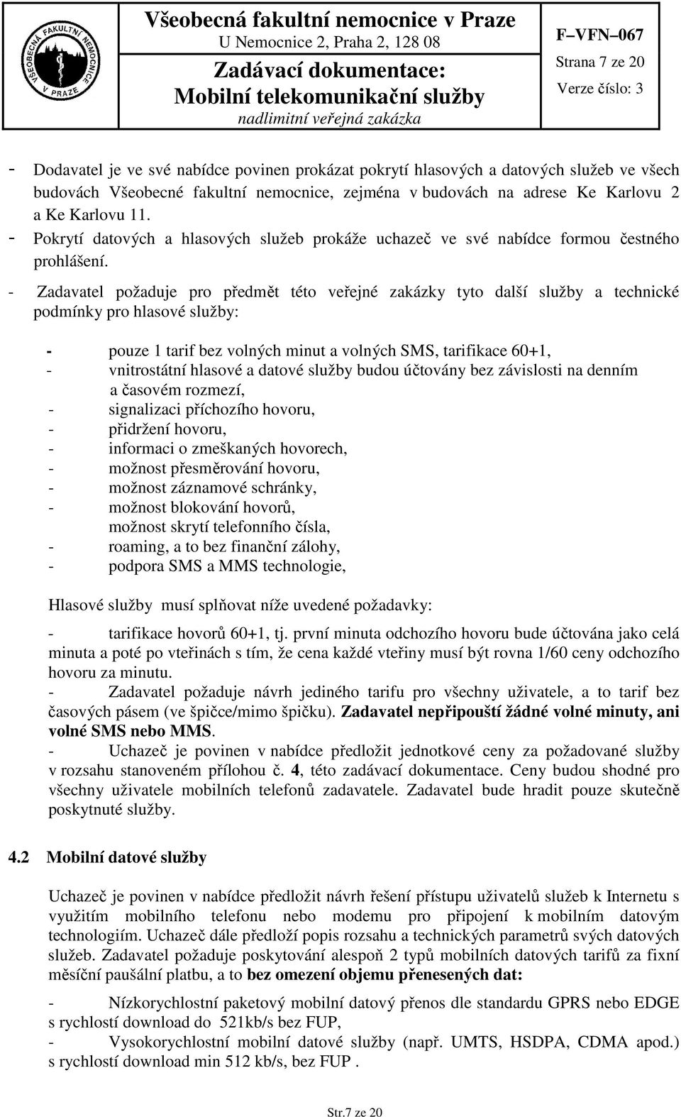 - Zadavatel požaduje pro předmět této veřejné zakázky tyto další služby a technické podmínky pro hlasové služby: - pouze 1 tarif bez volných minut a volných SMS, tarifikace 60+1, - vnitrostátní