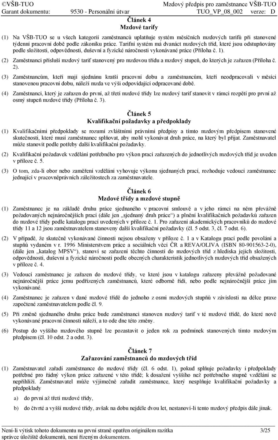 (2) Zaměstnanci přísluší mzdový tarif stanovený pro mzdovou třídu a mzdový stupeň, do kterých je zařazen (Příloha č. 2).