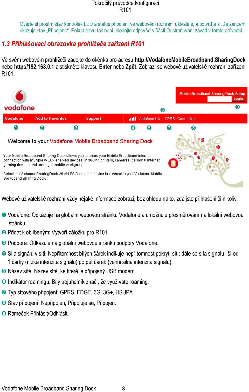 3 Přihlašovací obrazovka prohlížeče zařízení Ve svém webovém prohlížeči zadejte do okénka pro adresu http://vodafonemobilebroadband.sharingdock nebo http://192.168.0.