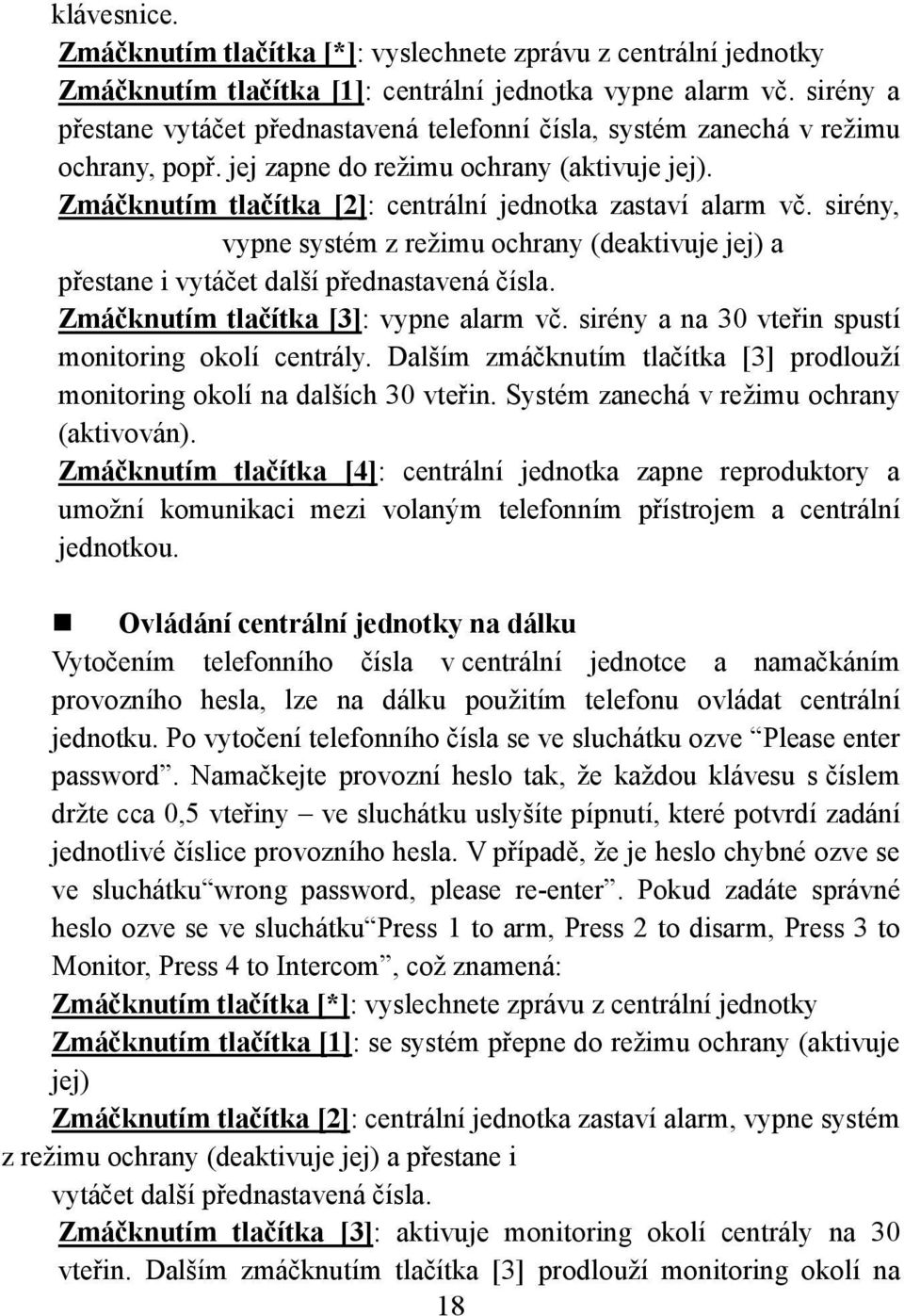 Zmáčknutím tlačítka [2]: centrální jednotka zastaví alarm vč. sirény, vypne systém z režimu ochrany (deaktivuje jej) a přestane i vytáčet další přednastavená čísla.