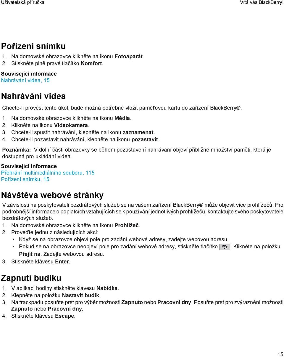 2. Klikněte na ikonu Videokamera. 3. Chcete-li spustit nahrávání, klepněte na ikonu zaznamenat. 4. Chcete-li pozastavit nahrávání, klepněte na ikonu pozastavit.