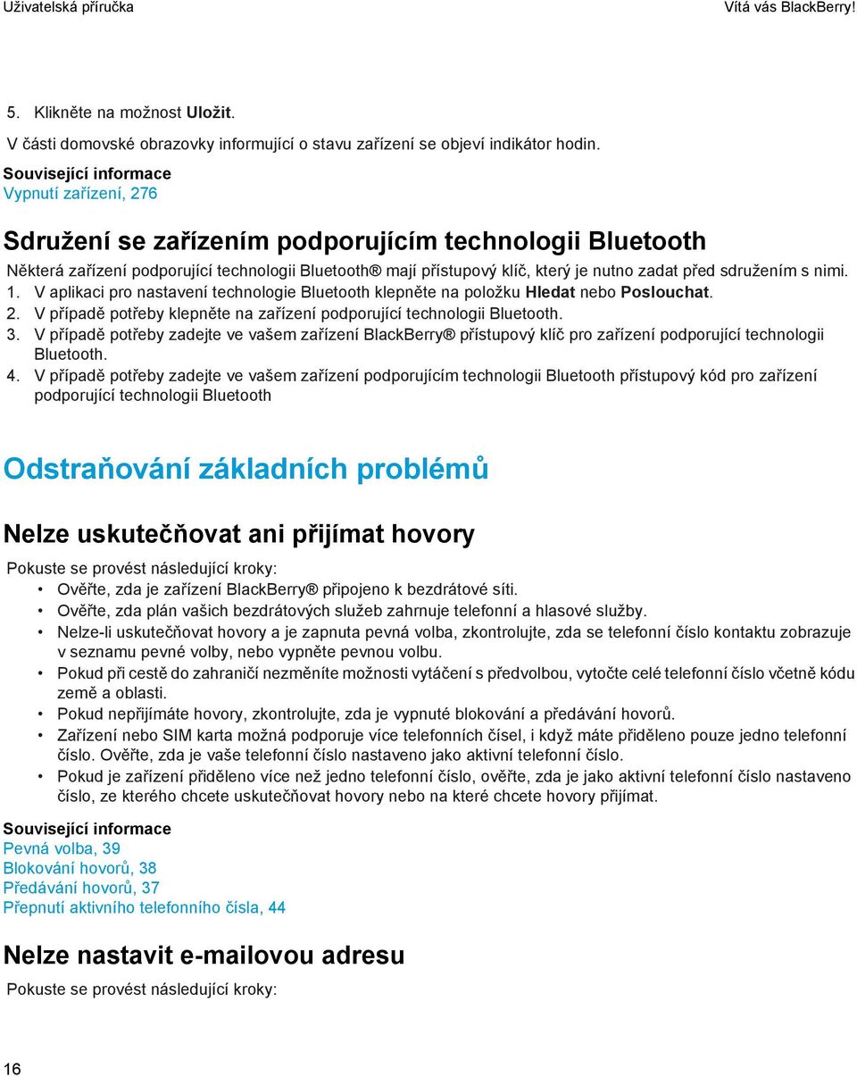 sdružením s nimi. 1. V aplikaci pro nastavení technologie Bluetooth klepněte na položku Hledat nebo Poslouchat. 2. V případě potřeby klepněte na zařízení podporující technologii Bluetooth. 3.