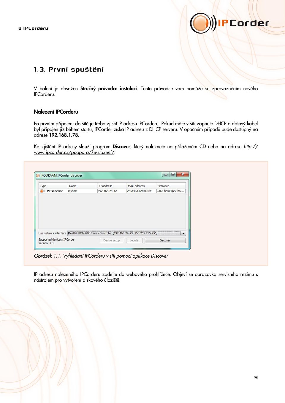 Pokud máte v síti zapnuté DHCP a datový kabel byl připojen již během startu, IPCorder získá IP adresu z DHCP serveru. V opačném případě bude dostupný na adrese 192.168.1.78.
