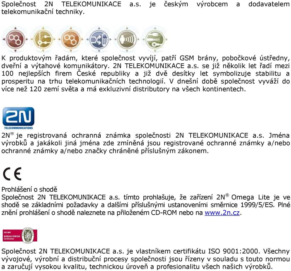 V dnešní době společnost vyváží do více než 120 zemí světa a má exkluzivní distributory na všech kontinentech. 2N je registrovaná ochranná známka společnosti 2N TELEKOMUNIKACE a.s. Jména výrobků a jakákoli jiná jména zde zmíněná jsou registrované ochranné známky a/nebo ochranné známky a/nebo značky chráněné příslušným zákonem.