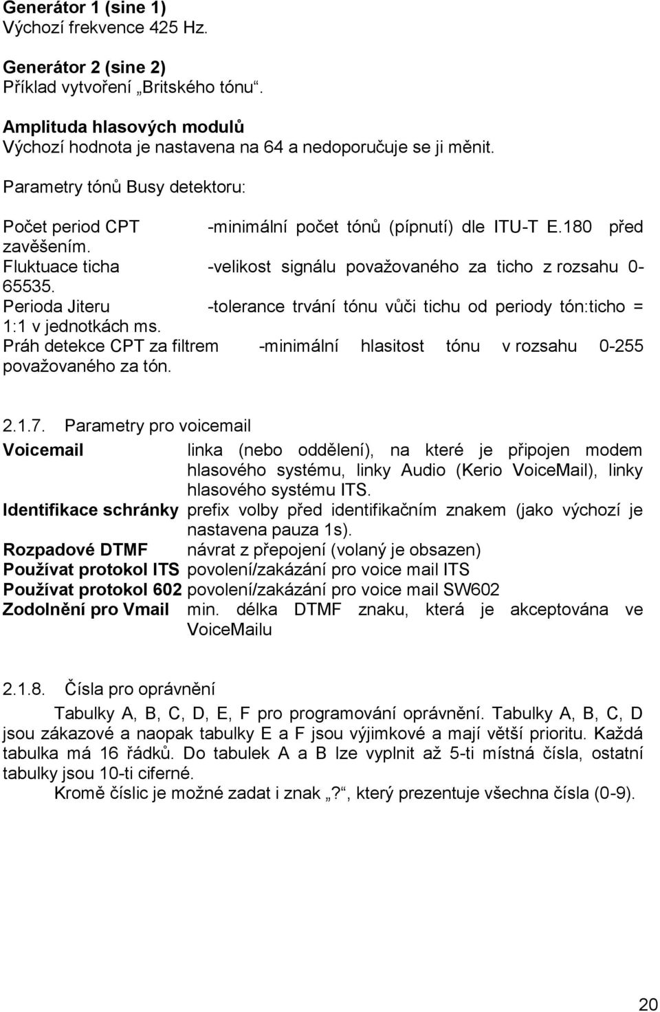 Perioda Jiteru -tolerance trvání tónu vůči tichu od periody tón:ticho = 1:1 v jednotkách ms. Práh detekce CPT za filtrem -minimální hlasitost tónu v rozsahu 0-255 povaţovaného za tón. 2.1.7.