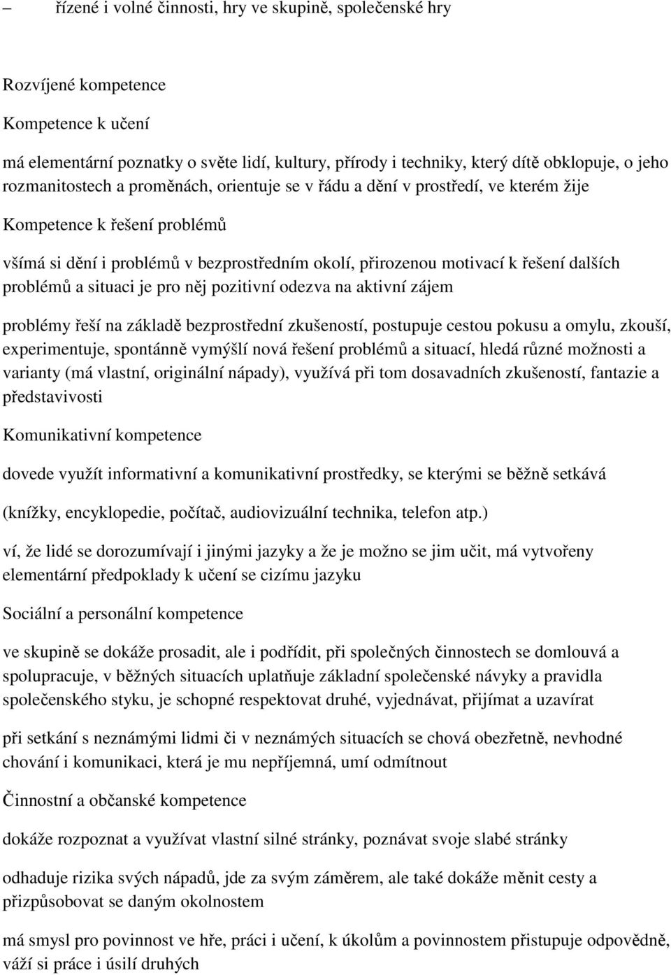 problémů a situaci je pro něj pozitivní odezva na aktivní zájem problémy řeší na základě bezprostřední zkušeností, postupuje cestou pokusu a omylu, zkouší, experimentuje, spontánně vymýšlí nová