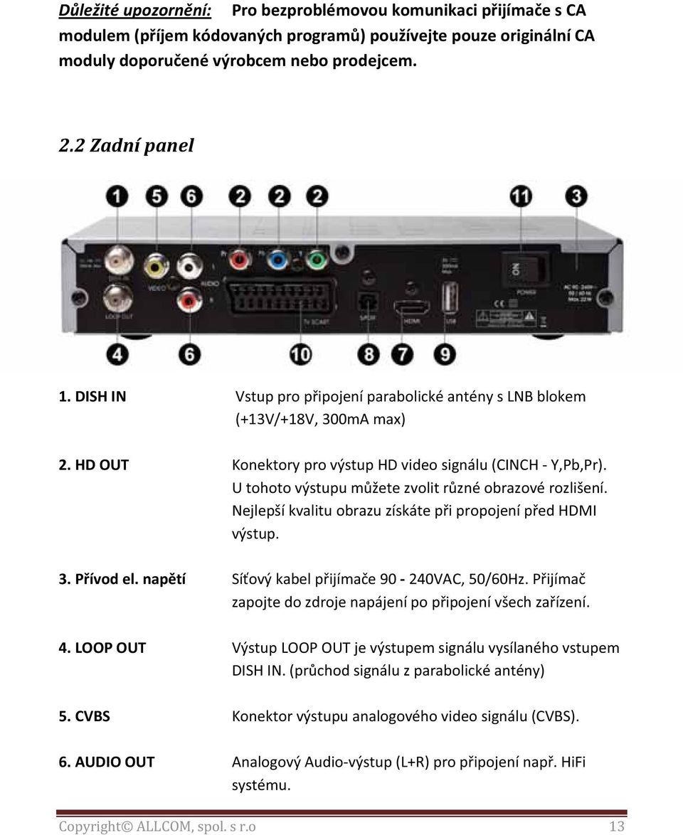 U tohoto výstupu můžete zvolit různé obrazové rozlišení. Nejlepší kvalitu obrazu získáte při propojení před HDMI výstup. 3. Přívod el. napětí Síťový kabel přijímače 90-240VAC, 50/60Hz.