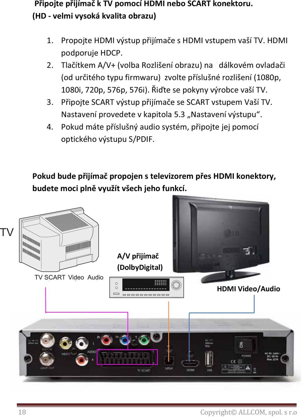 Připojte SCART výstup přijímače se SCART vstupem Vaší TV. Nastavení provedete v kapitola 5.3 Nastavení výstupu. 4.