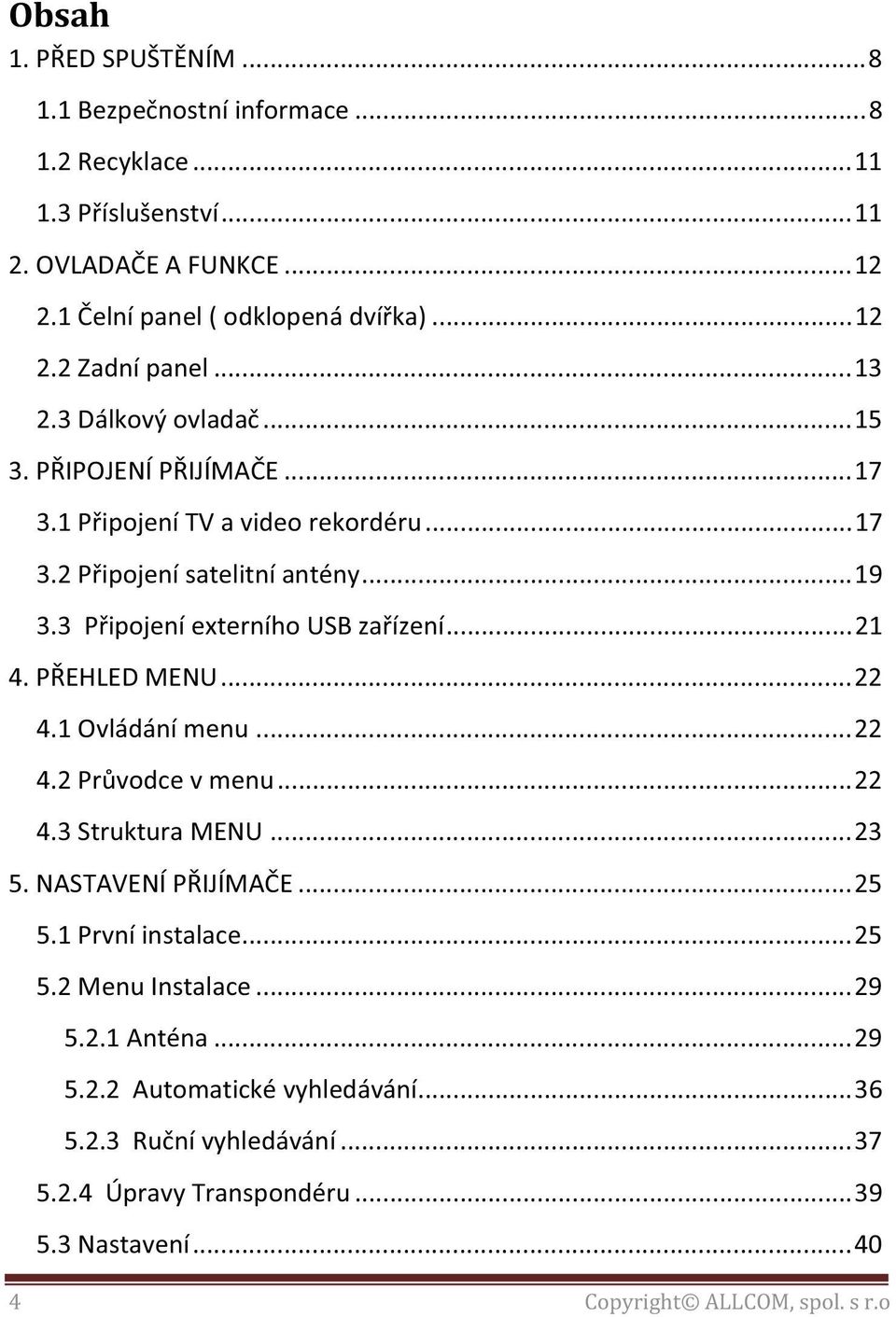 .. 21 4. PŘEHLED MENU... 22 4.1 Ovládání menu... 22 4.2 Průvodce v menu... 22 4.3 Struktura MENU... 23 5. NASTAVENÍ PŘIJÍMAČE... 25 5.1 První instalace... 25 5.2 Menu Instalace.