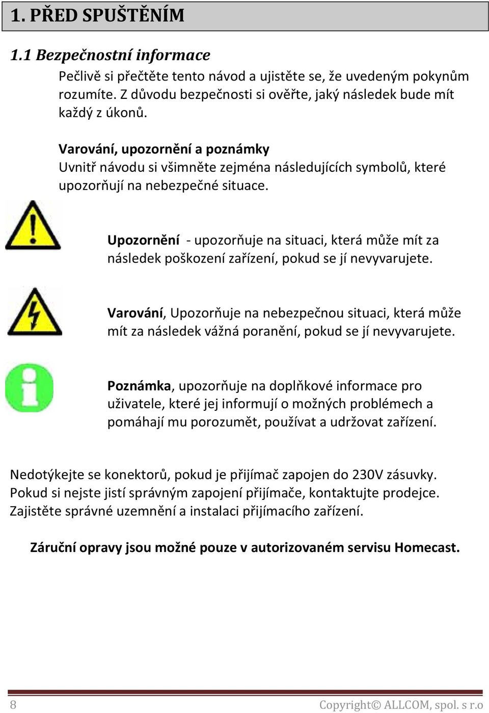 Upozornění - upozorňuje na situaci, která může mít za následek poškození zařízení, pokud se jí nevyvarujete.