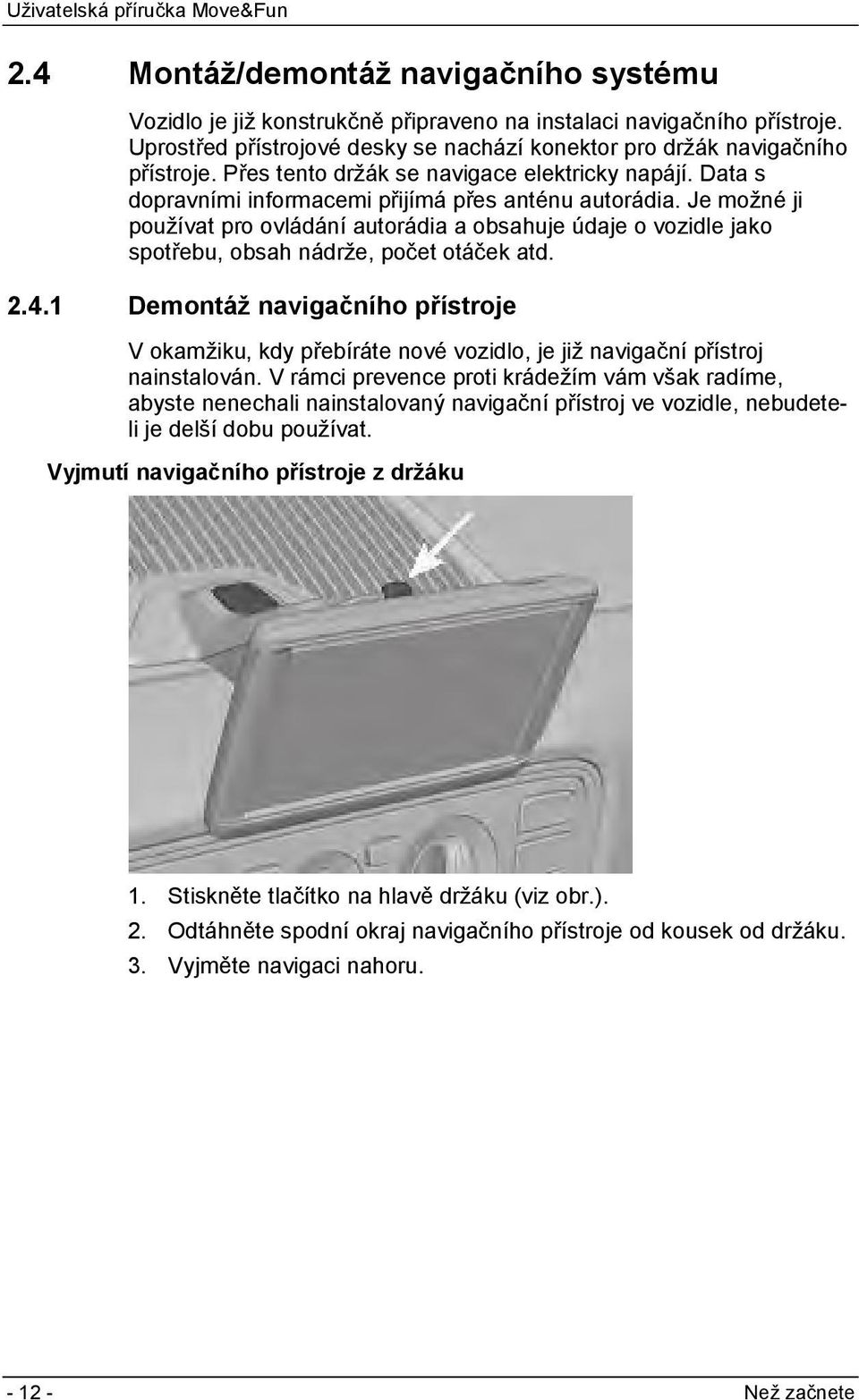 Je možné ji používat pro ovládání autorádia a obsahuje údaje o vozidle jako spotřebu, obsah nádrže, počet otáček atd. 2.4.