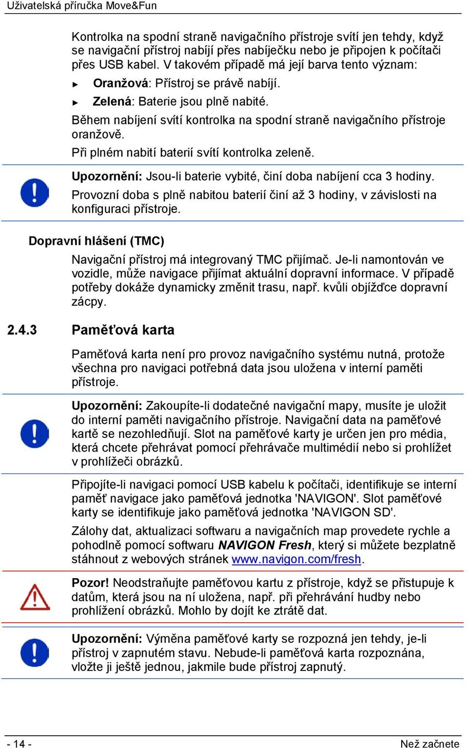 Při plném nabití baterií svítí kontrolka zeleně. Upozornění: Jsou-li baterie vybité, činí doba nabíjení cca 3 hodiny.