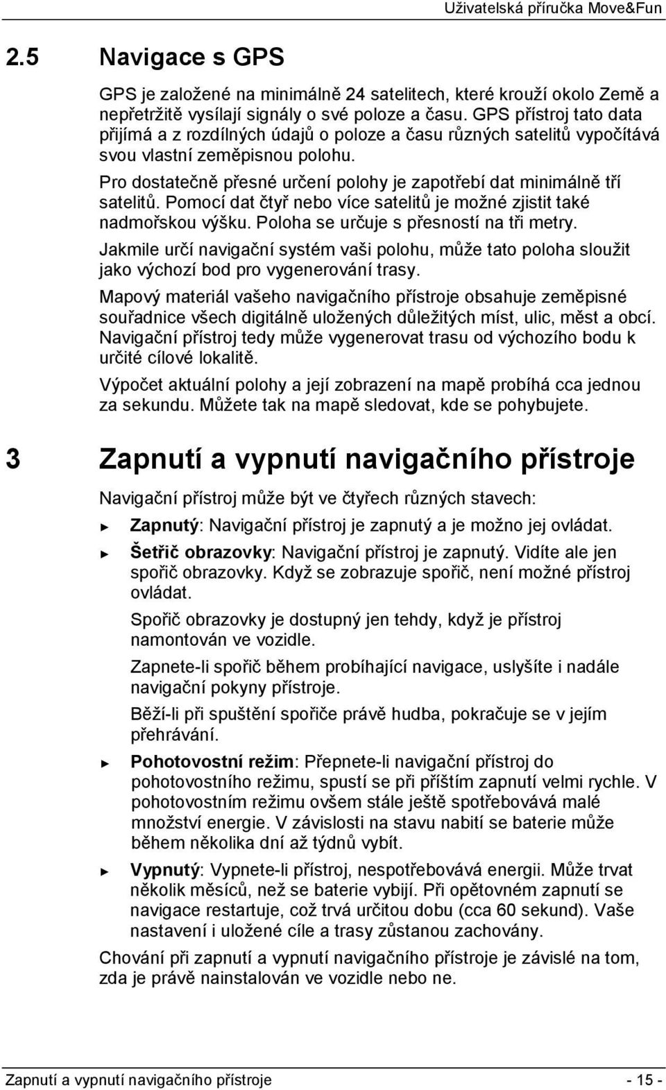 Pro dostatečně přesné určení polohy je zapotřebí dat minimálně tří satelitů. Pomocí dat čtyř nebo více satelitů je možné zjistit také nadmořskou výšku. Poloha se určuje s přesností na tři metry.