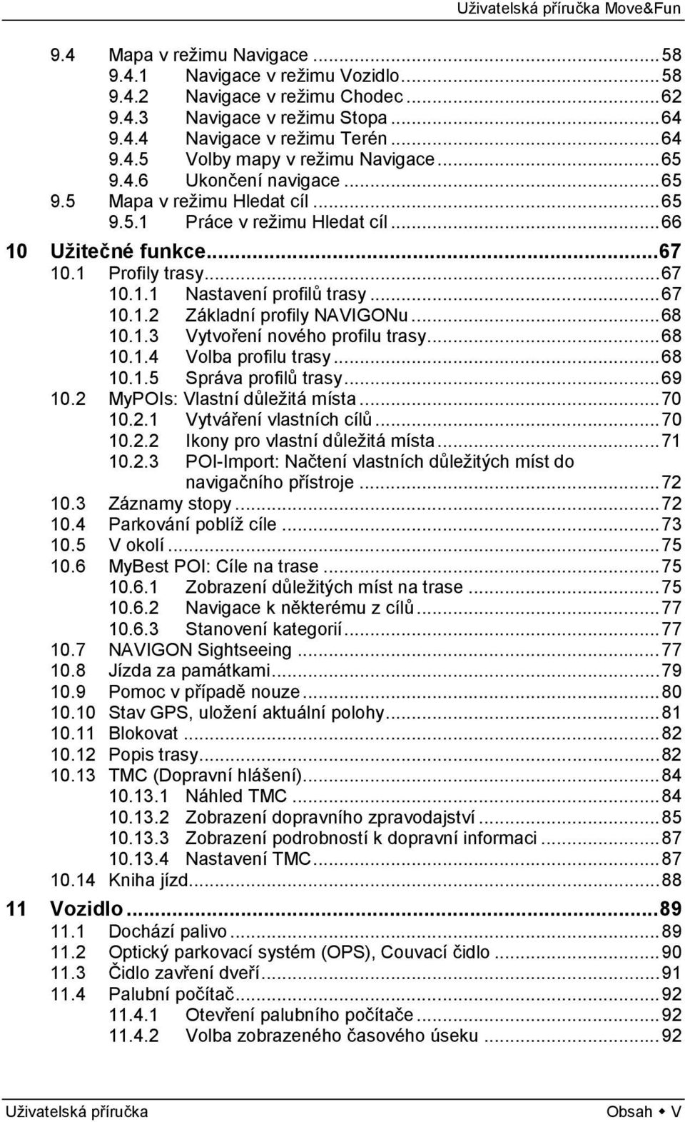 .. 68 10.1.3 Vytvoření nového profilu trasy... 68 10.1.4 Volba profilu trasy... 68 10.1.5 Správa profilů trasy... 69 10.2 MyPOIs: Vlastní důležitá místa... 70 10.2.1 Vytváření vlastních cílů... 70 10.2.2 Ikony pro vlastní důležitá místa.