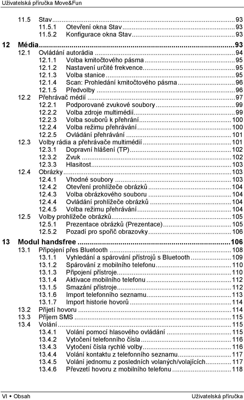 .. 99 12.2.3 Volba souborů k přehrání... 100 12.2.4 Volba režimu přehrávání... 100 12.2.5 Ovládání přehrávání... 101 12.3 Volby rádia a přehrávače multimédií... 101 12.3.1 Dopravní hlášení (TP).