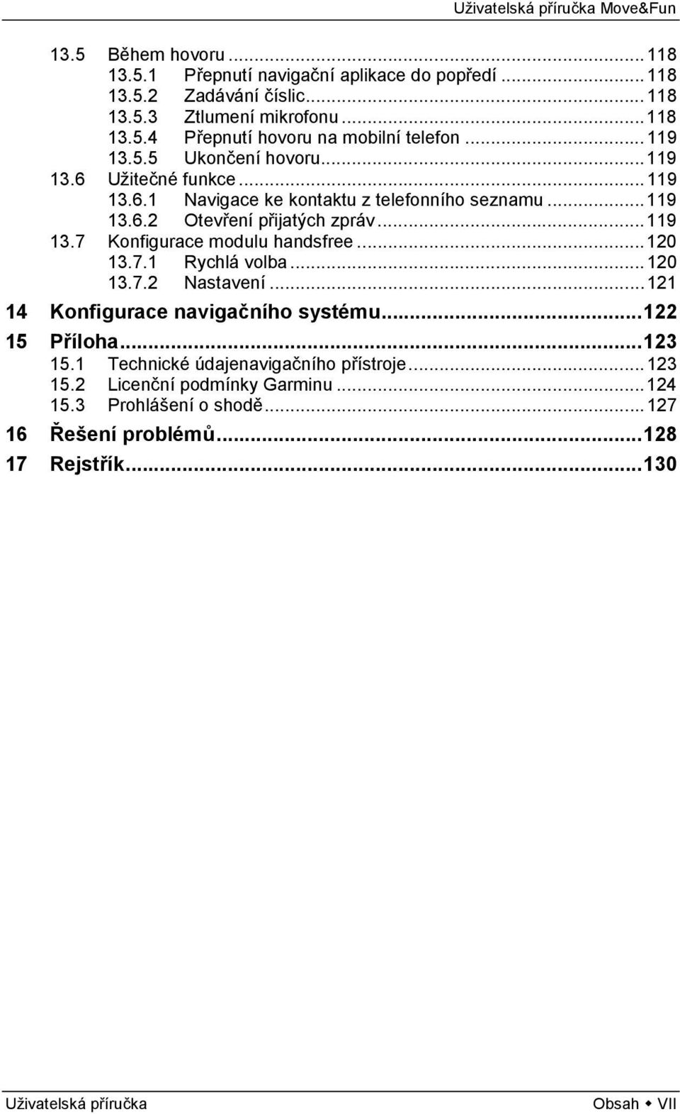 .. 120 13.7.1 Rychlá volba... 120 13.7.2 Nastavení... 121 14 Konfigurace navigačního systému... 122 15 Příloha... 123 15.1 Technické údajenavigačního přístroje... 123 15.2 Licenční podmínky Garminu.