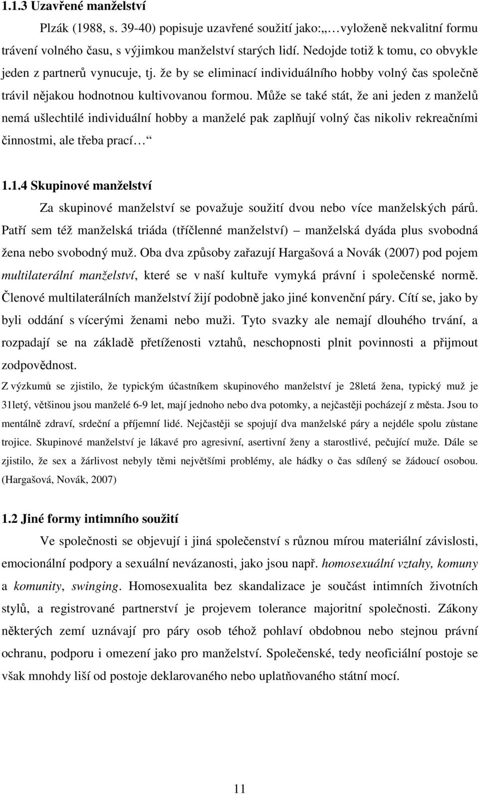 Může se také stát, že ani jeden z manželů nemá ušlechtilé individuální hobby a manželé pak zaplňují volný čas nikoliv rekreačními činnostmi, ale třeba prací 1.