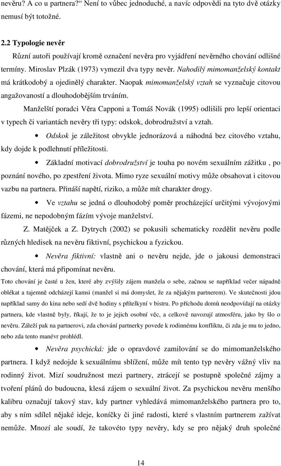 Nahodilý mimomanželský kontakt má krátkodobý a ojedinělý charakter. Naopak mimomanželský vztah se vyznačuje citovou angažovaností a dlouhodobějším trváním.