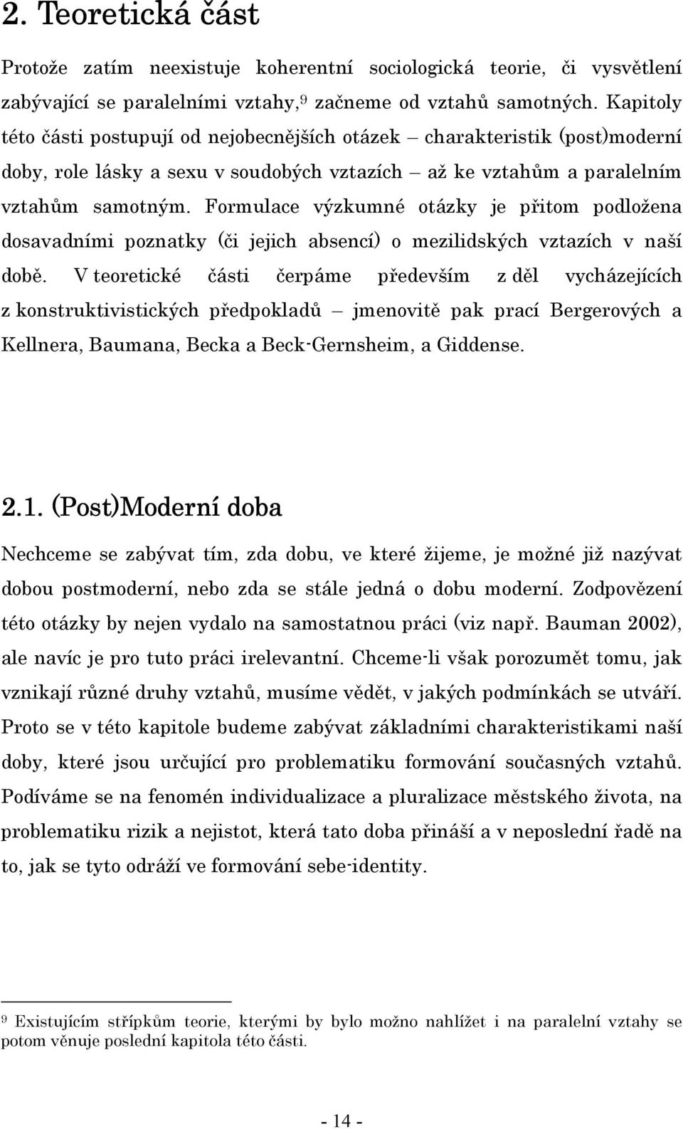 Formulace výzkumné otázky je přitom podložena dosavadními poznatky (či jejich absencí) o mezilidských vztazích v naší době.