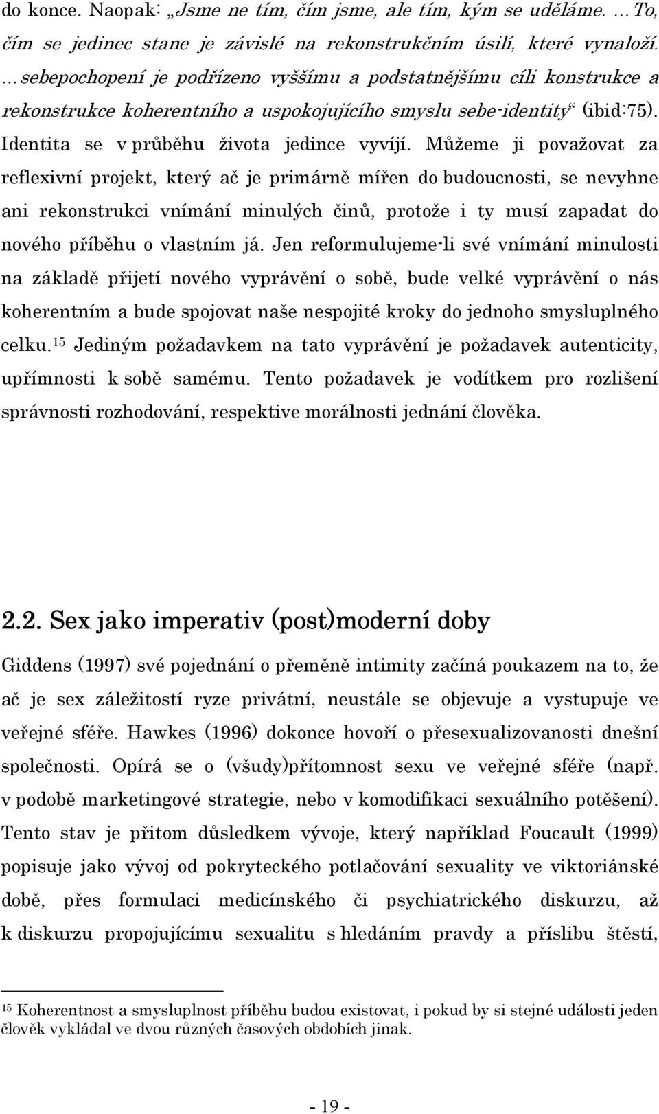 Můžeme ji považovat za reflexivní projekt, který ač je primárně mířen do budoucnosti, se nevyhne ani rekonstrukci vnímání minulých činů, protože i ty musí zapadat do nového příběhu o vlastním já.