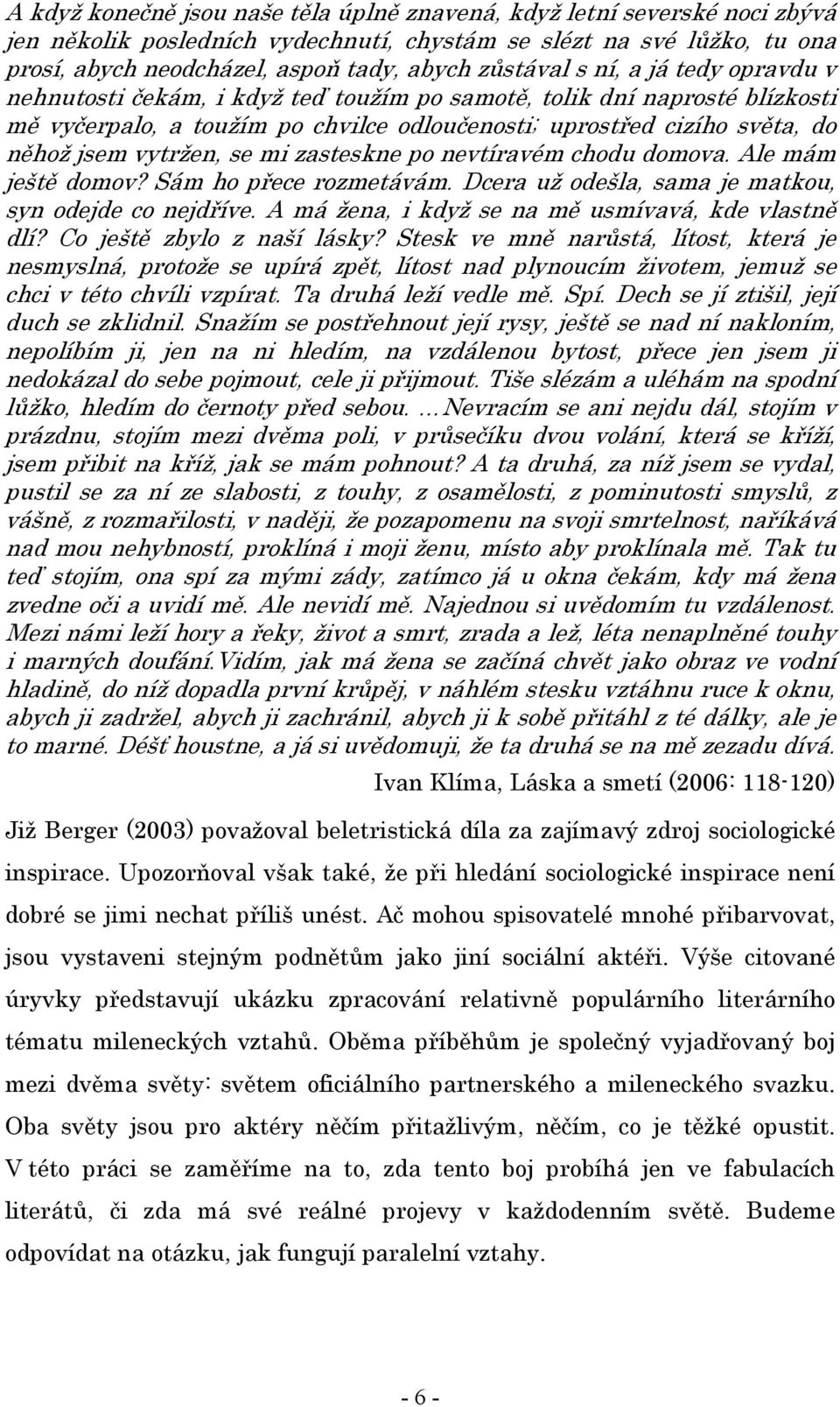 vytržen, se mi zasteskne po nevtíravém chodu domova. Ale mám ještě domov? Sám ho přece rozmetávám. Dcera už odešla, sama je matkou, syn odejde co nejdříve.