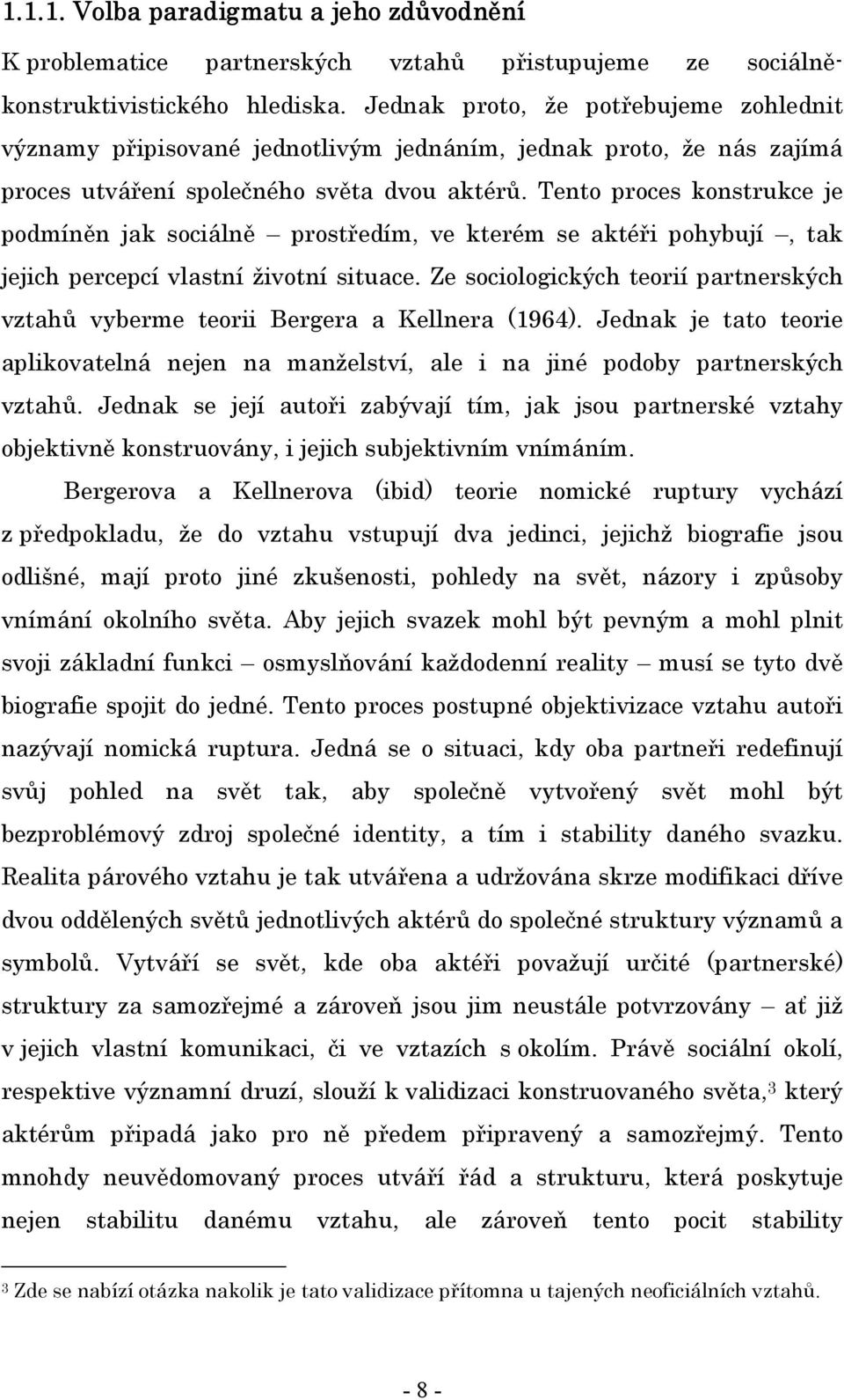 Tento proces konstrukce je podmíněn jak sociálně prostředím, ve kterém se aktéři pohybují, tak jejich percepcí vlastní životní situace.