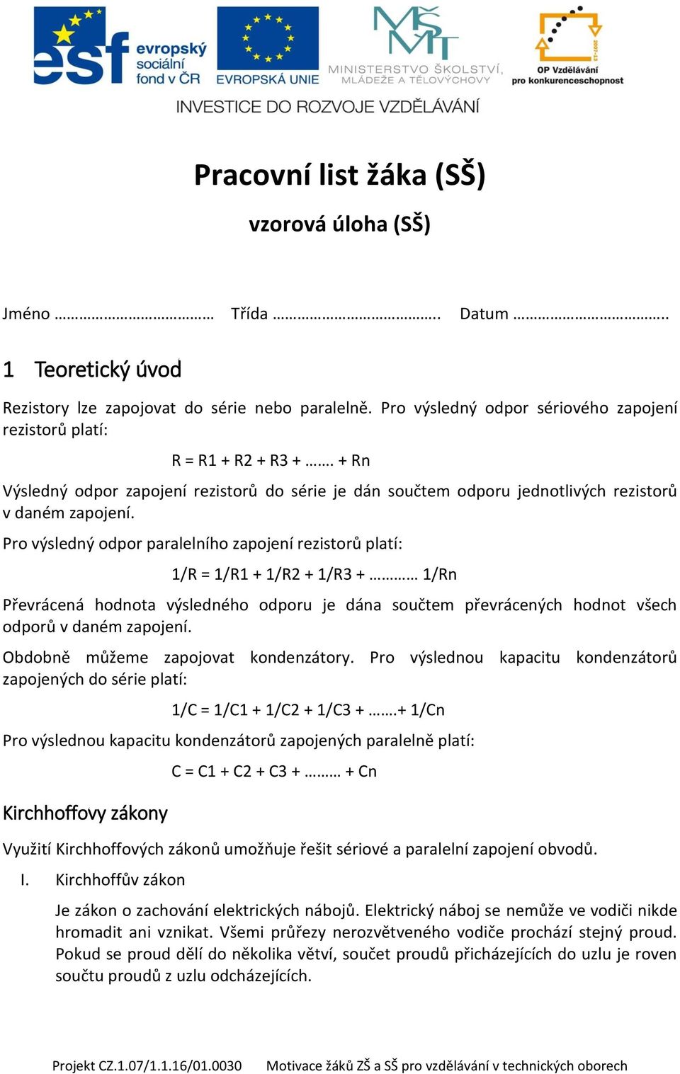 Pro výsledný odpor paralelního zapojení rezistorů platí: 1/R = 1/R1 + 1/R2 + 1/R3 + 1/Rn Převrácená hodnota výsledného odporu je dána součtem převrácených hodnot všech odporů v daném zapojení.