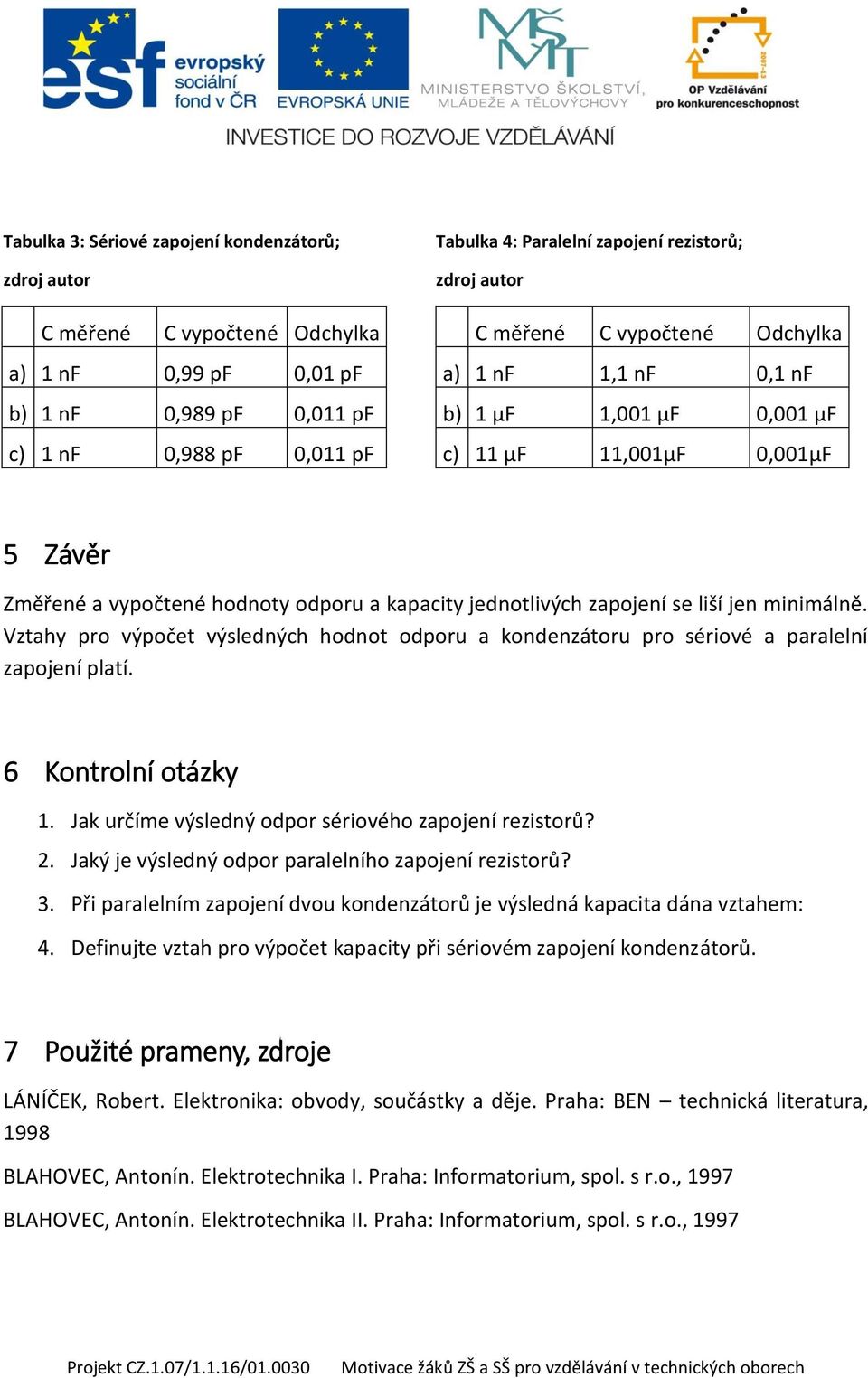 liší jen minimálně. Vztahy pro výpočet výsledných hodnot odporu a kondenzátoru pro sériové a paralelní zapojení platí. 6 Kontrolní otázky 1. Jak určíme výsledný odpor sériového zapojení rezistorů? 2.