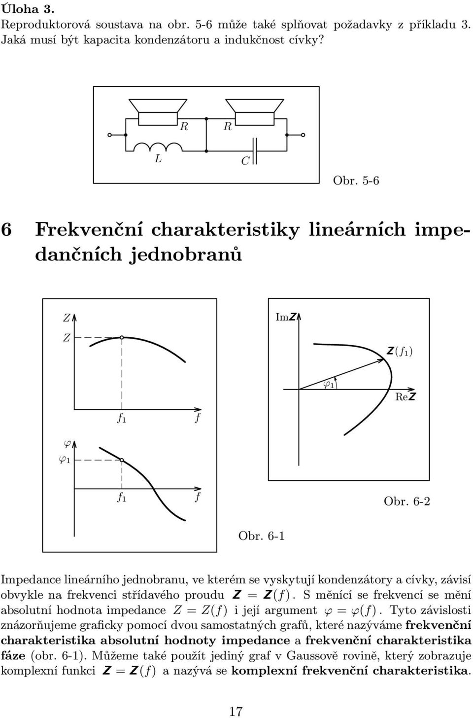 závisí obvyklenarekvencistřídavéhoprouduz=z() Směnícíserekvencísemění absolutníhodnotaimpedance Z= Z() ijejíargument =() Tytozávislosti znázorňujeme graicky pomocí dvou samostatných graů,