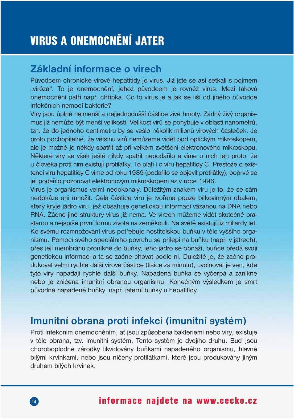 Žádný živý organismus již nemůže být menší velikosti. Velikost virů se pohybuje v oblasti nanometrů, tzn. že do jednoho centimetru by se vešlo několik milionů virových částeček.