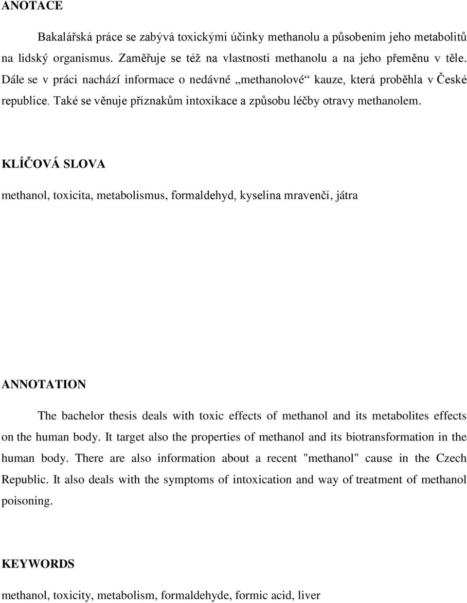 KLÍČOVÁ SLOVA methanol, toxicita, metabolismus, formaldehyd, kyselina mravenčí, játra ANNOTATION The bachelor thesis deals with toxic effects of methanol and its metabolites effects on the human body.