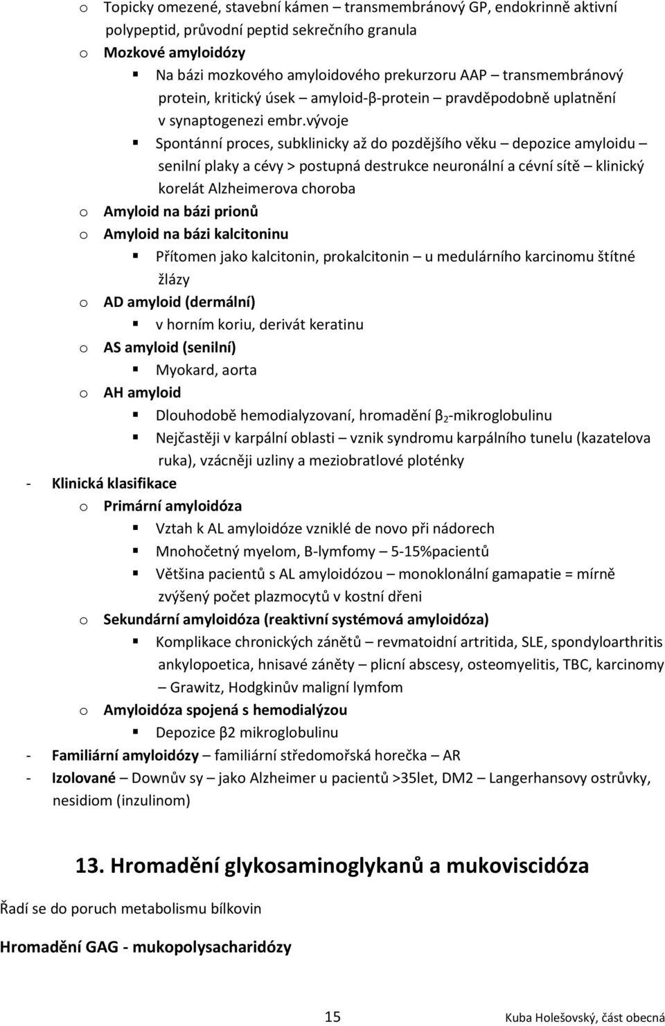 vývoje Spontánní proces, subklinicky až do pozdějšího věku depozice amyloidu senilní plaky a cévy > postupná destrukce neuronální a cévní sítě klinický korelát Alzheimerova choroba o Amyloid na bázi