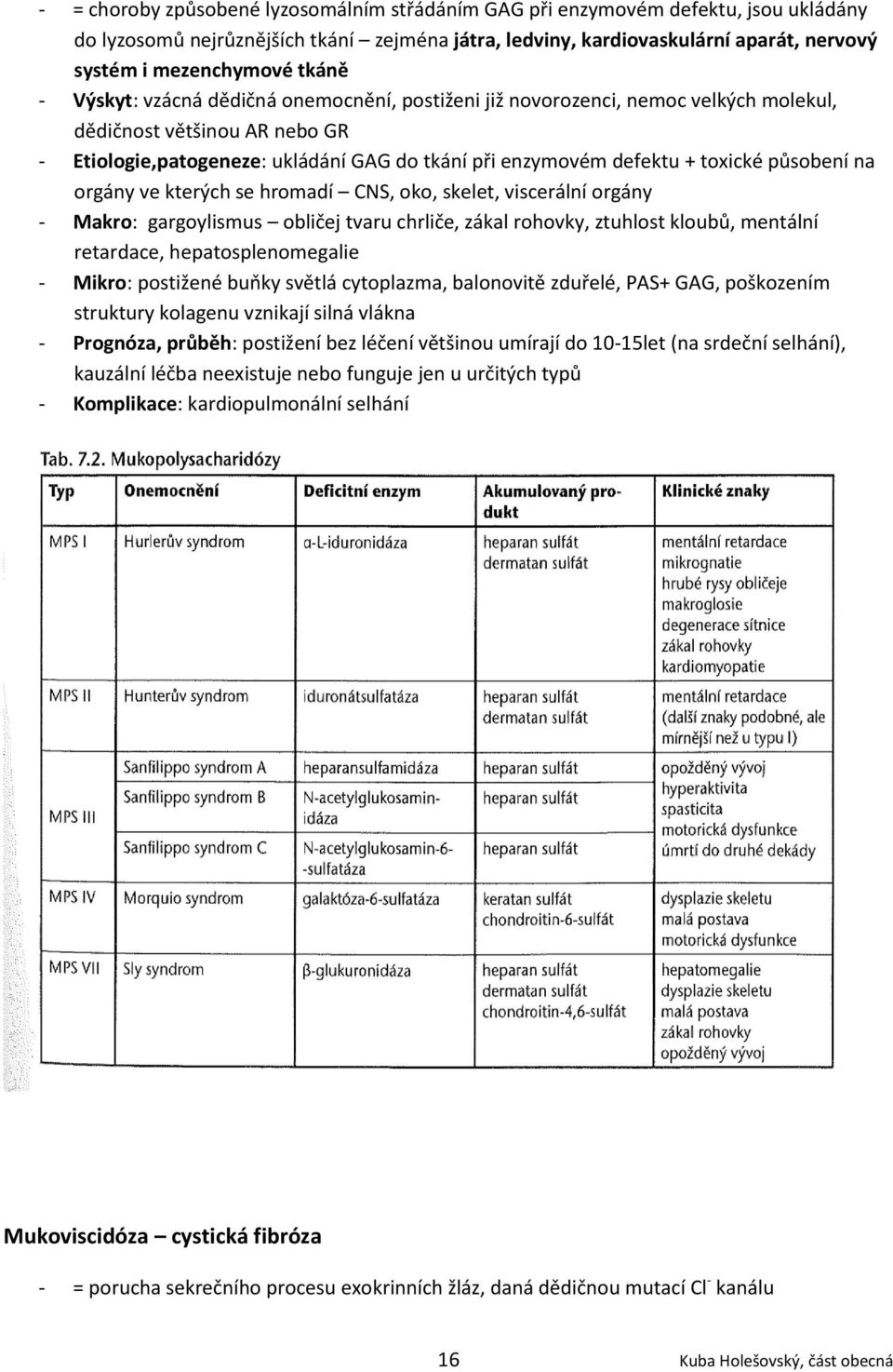 toxické působení na orgány ve kterých se hromadí CNS, oko, skelet, viscerální orgány - Makro: gargoylismus obličej tvaru chrliče, zákal rohovky, ztuhlost kloubů, mentální retardace,