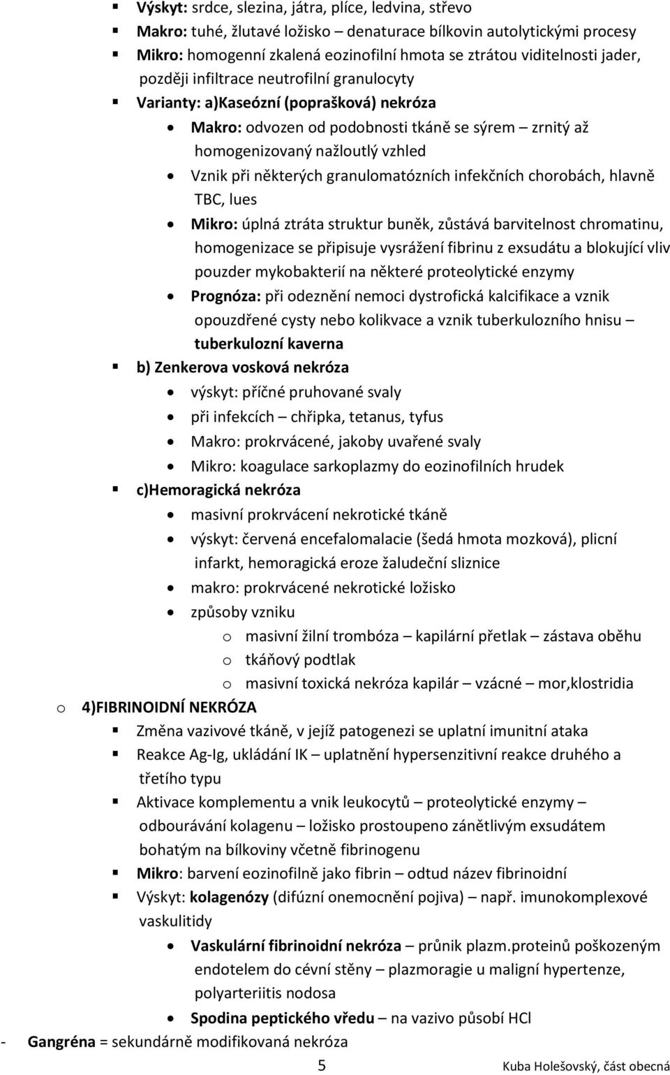 granulomatózních infekčních chorobách, hlavně TBC, lues Mikro: úplná ztráta struktur buněk, zůstává barvitelnost chromatinu, homogenizace se připisuje vysrážení fibrinu z exsudátu a blokující vliv