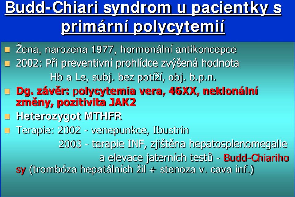 závěr: polycytemia vera, 46XX, neklonální změny, pozitivita JAK2 Heterozygot MTHFR Terapie: 2002 - venepunkce,