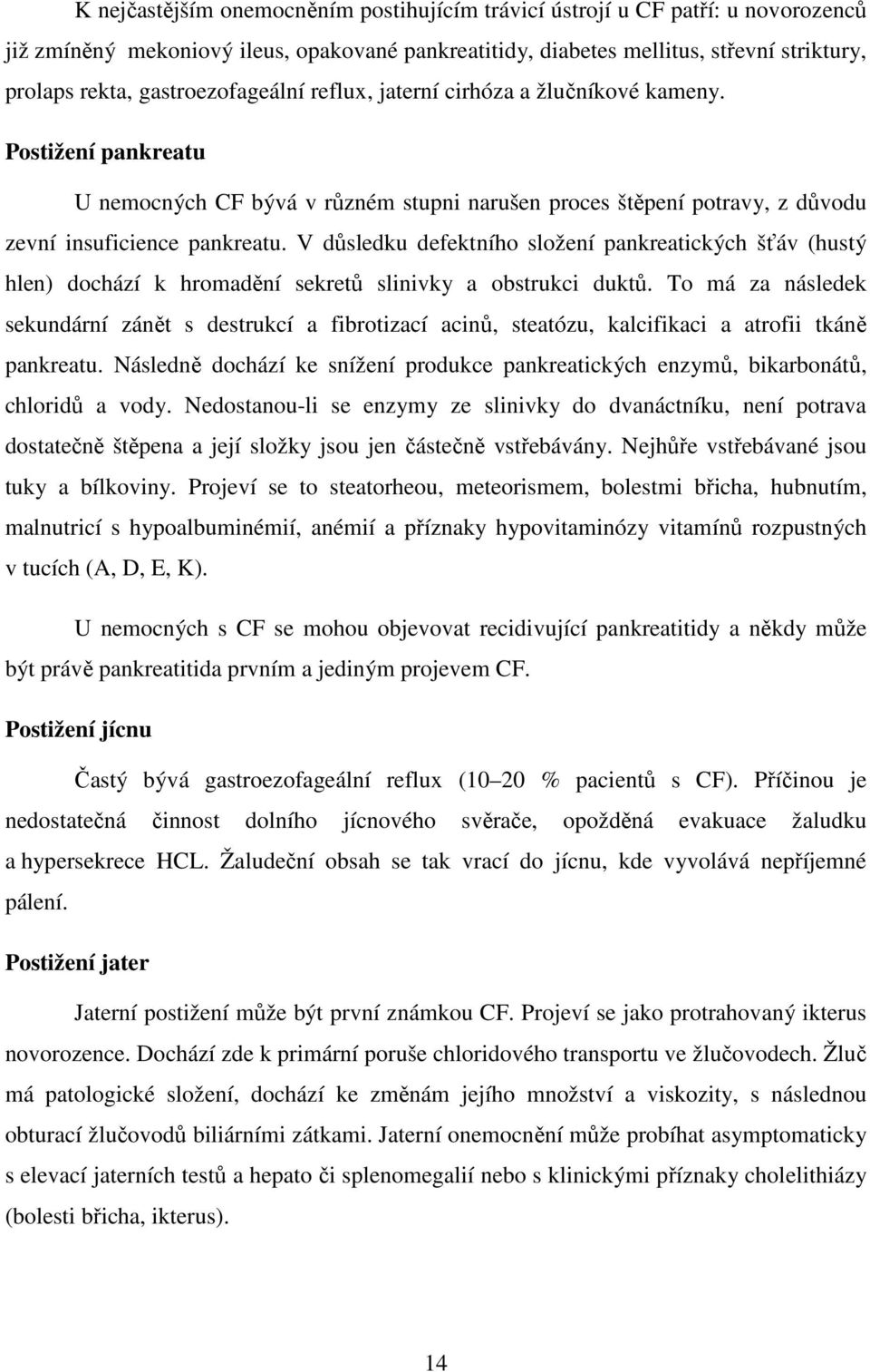 V důsledku defektního složení pankreatických šťáv (hustý hlen) dochází k hromadění sekretů slinivky a obstrukci duktů.