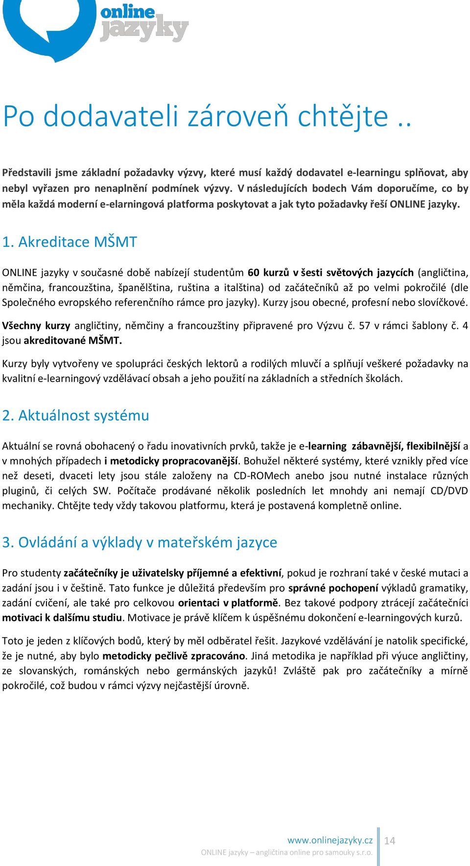 Akreditace MŠMT ONLINE jazyky v současné době nabízejí studentům 60 kurzů v šesti světových jazycích (angličtina, němčina, francouzština, španělština, ruština a italština) od začátečníků až po velmi