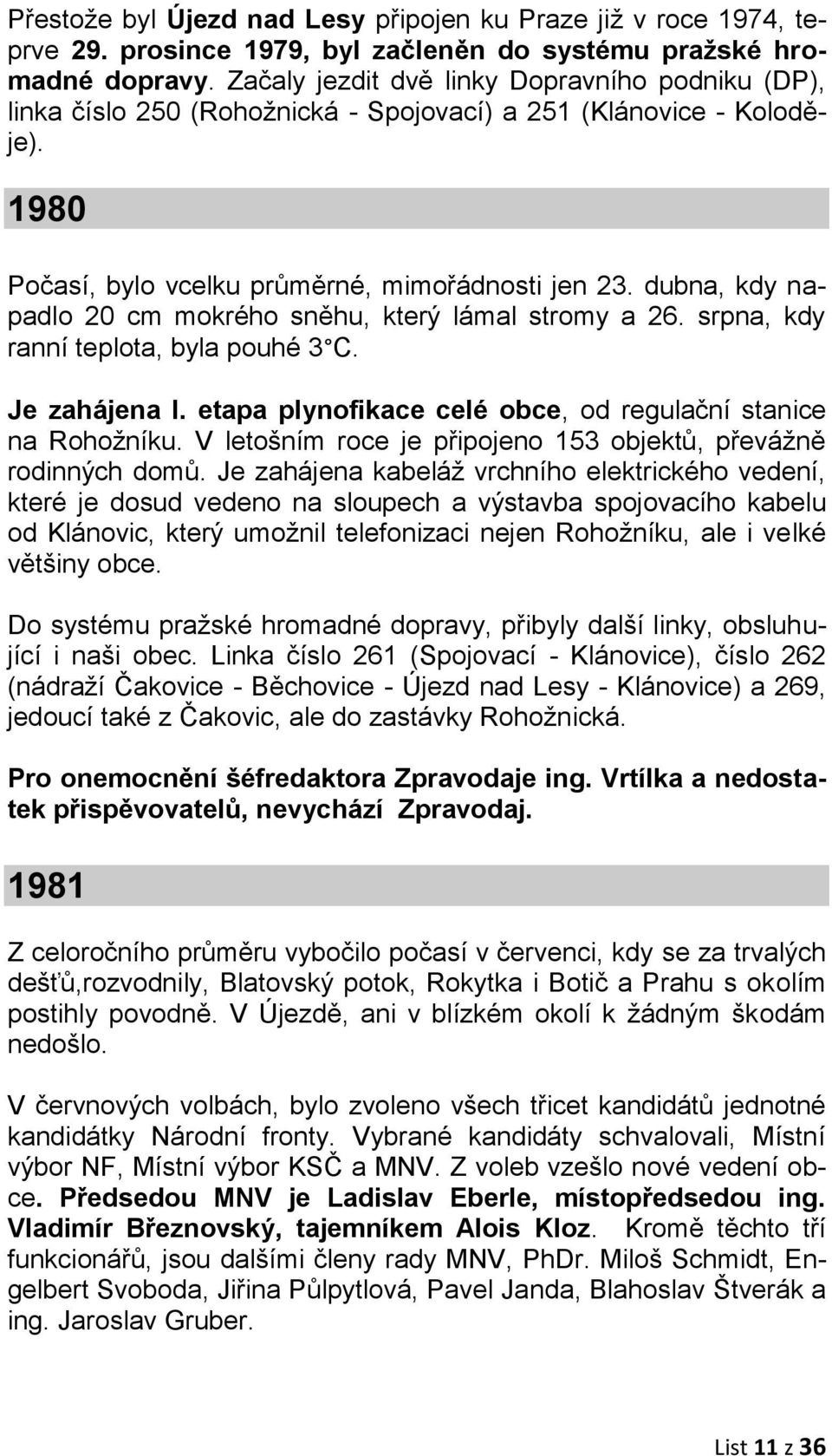 dubna, kdy napadlo 20 cm mokrého sněhu, který lámal stromy a 26. srpna, kdy ranní teplota, byla pouhé 3 C. Je zahájena I. etapa plynofikace celé obce, od regulační stanice na Rohožníku.