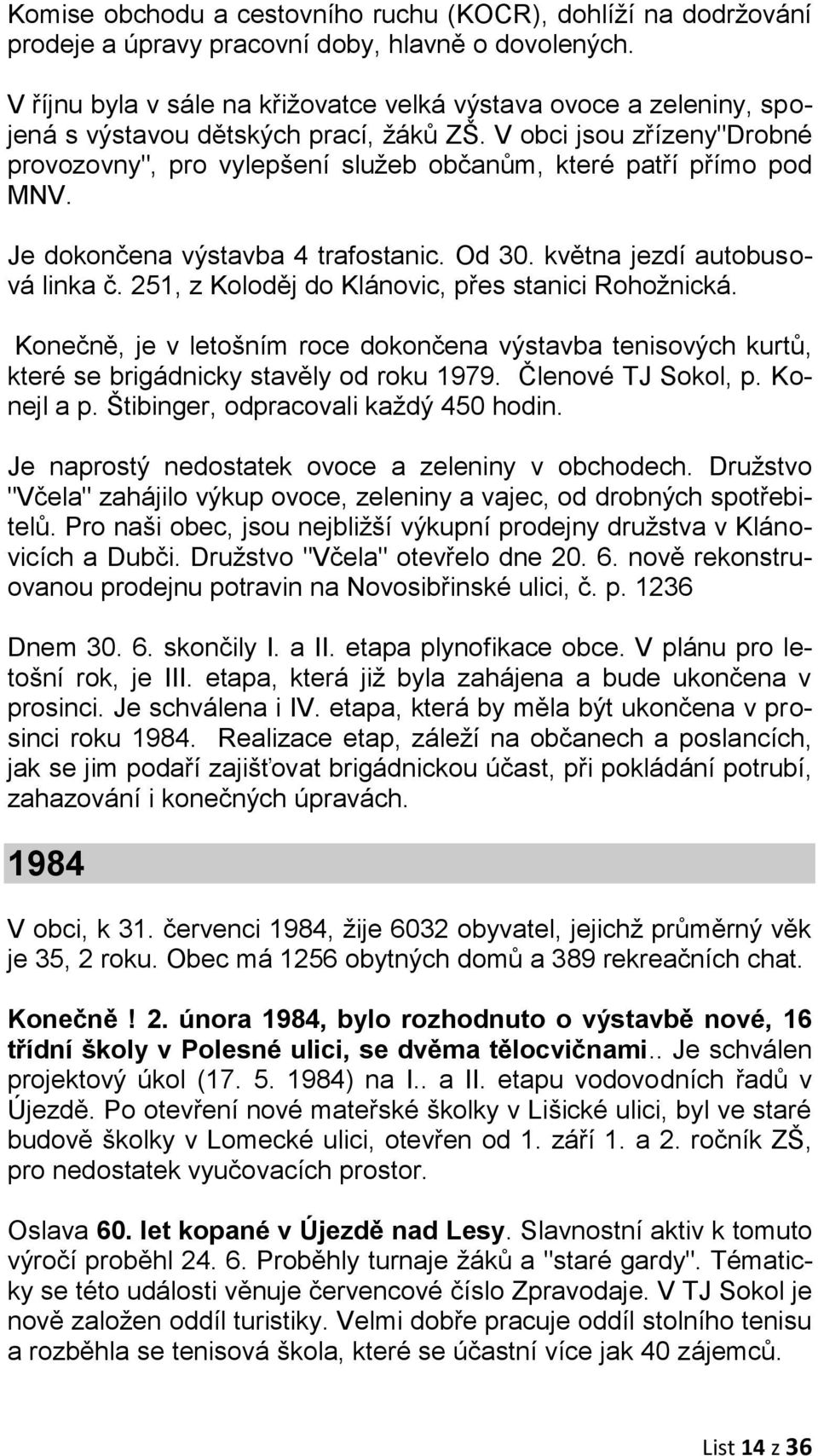 V obci jsou zřízeny"drobné provozovny", pro vylepšení služeb občanům, které patří přímo pod MNV. Je dokončena výstavba 4 trafostanic. Od 30. května jezdí autobusová linka č.