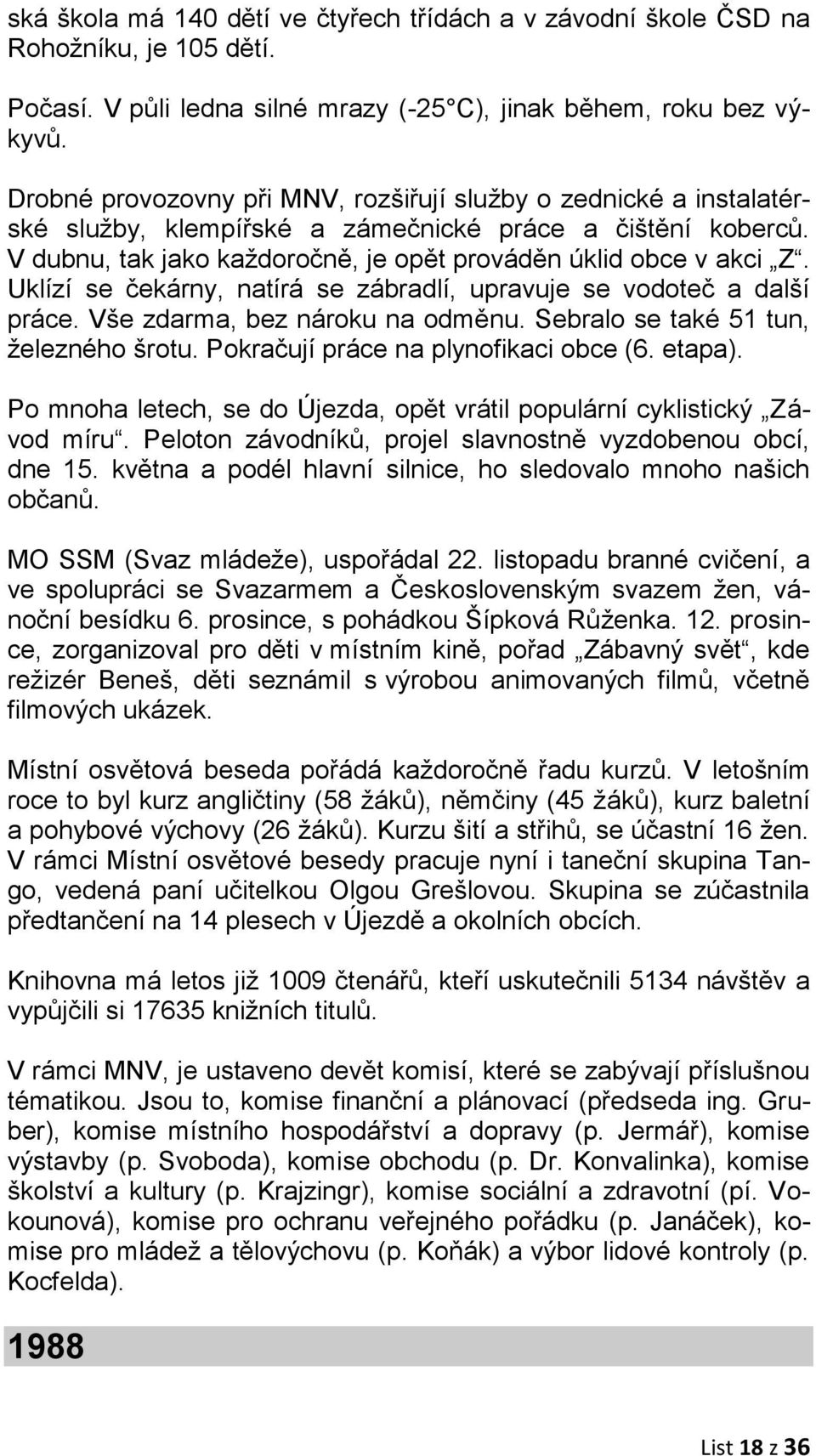 Uklízí se čekárny, natírá se zábradlí, upravuje se vodoteč a další práce. Vše zdarma, bez nároku na odměnu. Sebralo se také 51 tun, železného šrotu. Pokračují práce na plynofikaci obce (6. etapa).